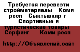 Требуется перевезти стройматериалы - Коми респ., Сыктывкар г. Спортивные и туристические товары » Серфинг   . Коми респ.